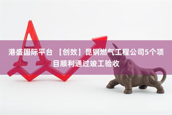 港盛国际平台 【创效】昆钢燃气工程公司5个项目顺利通过竣工验收